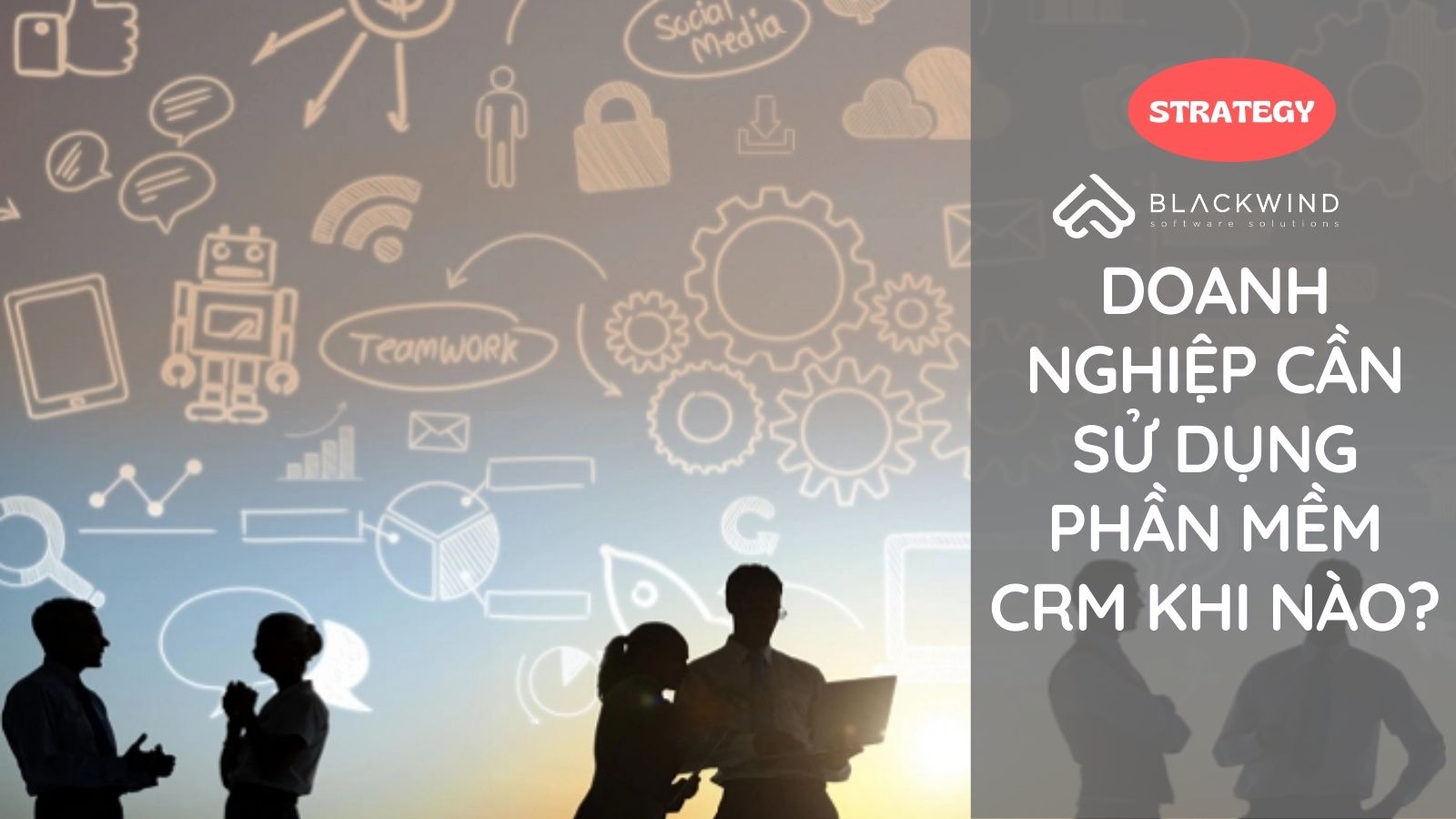 Doanh nghiệp cần sử dụng Phần mềm CRM khi nào?
