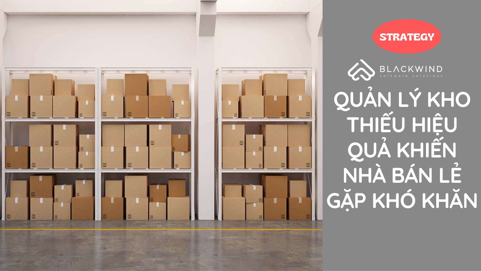 Quản lý kho thiếu hiệu quả khiến nhà bán lẻ gặp khó khăn gì
